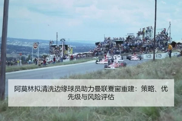 阿莫林拟清洗边缘球员助力曼联夏窗重建：策略、优先级与风险评估