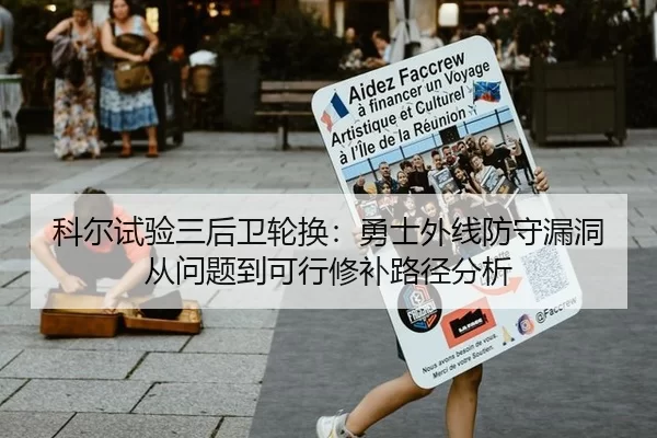 科尔试验三后卫轮换：勇士外线防守漏洞从问题到可行修补路径分析