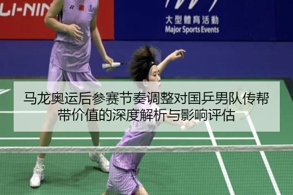 马龙奥运后参赛节奏调整对国乒男队传帮带价值的深度解析与影响评估