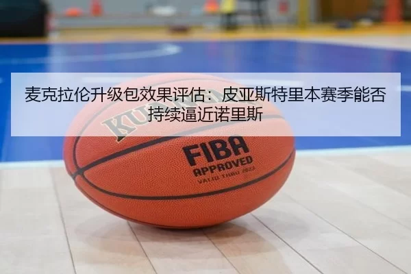 麦克拉伦升级包效果评估：皮亚斯特里本赛季能否持续逼近诺里斯