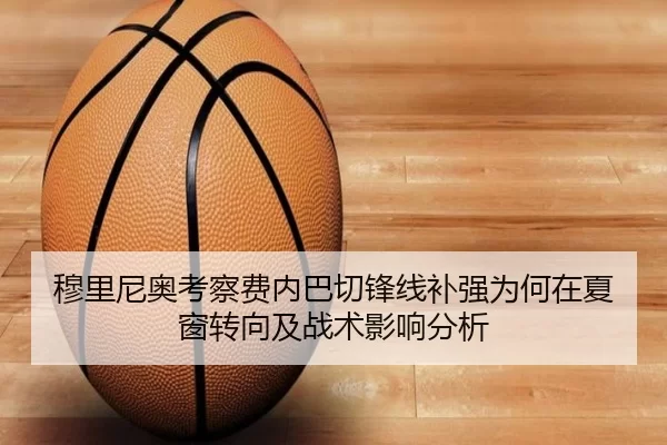 穆里尼奥考察费内巴切锋线补强为何在夏窗转向及战术影响分析