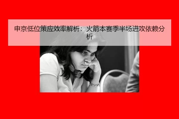 申京低位策应效率解析：火箭本赛季半场进攻依赖分析