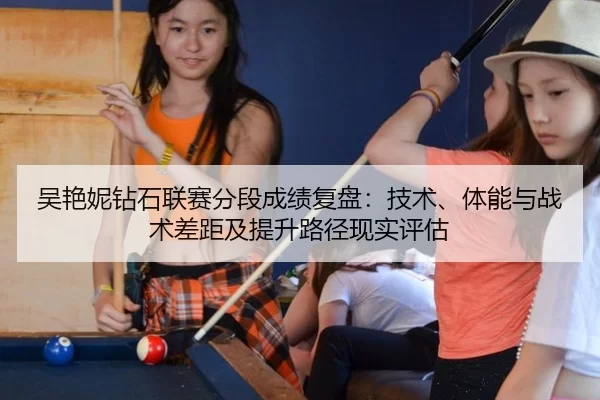 吴艳妮钻石联赛分段成绩复盘：技术、体能与战术差距及提升路径现实评估