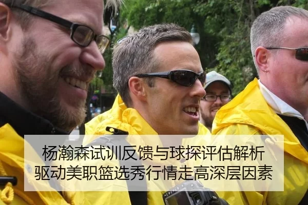 杨瀚森试训反馈与球探评估解析 驱动美职篮选秀行情走高深层因素