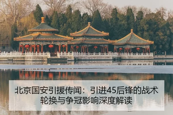 北京国安引援传闻：引进45后锋的战术轮换与争冠影响深度解读