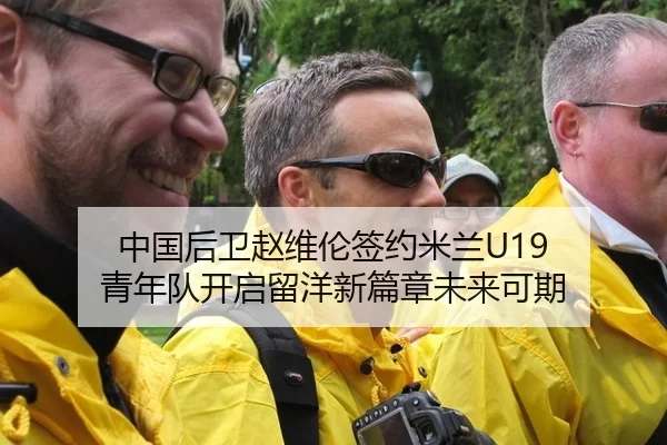 中国后卫赵维伦签约米兰U19 青年队开启留洋新篇章未来可期